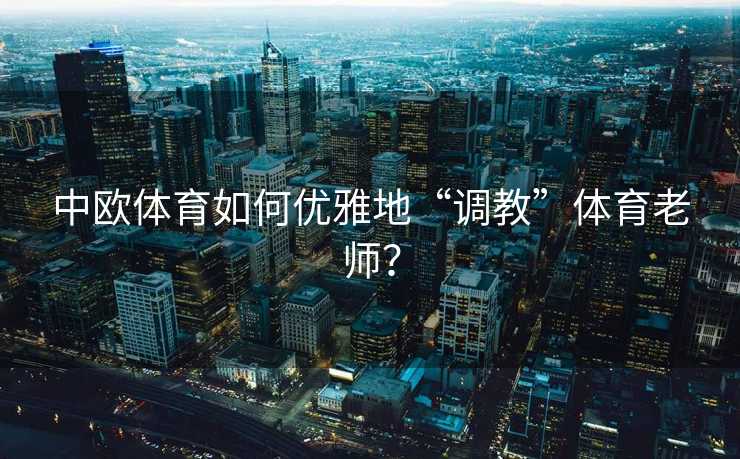 中欧体育如何优雅地“调教”体育老师？