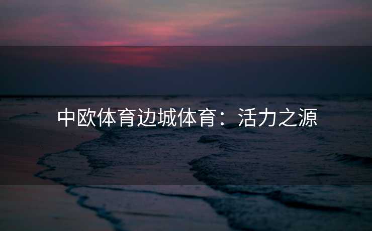 中欧体育边城体育：活力之源