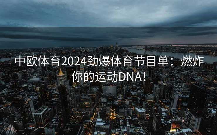 中欧体育2024劲爆体育节目单：燃炸你的运动DNA！