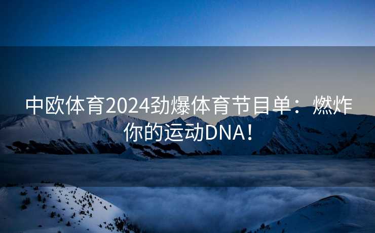 中欧体育2024劲爆体育节目单：燃炸你的运动DNA！