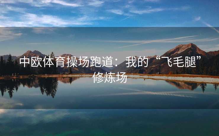 中欧体育操场跑道：我的“飞毛腿”修炼场