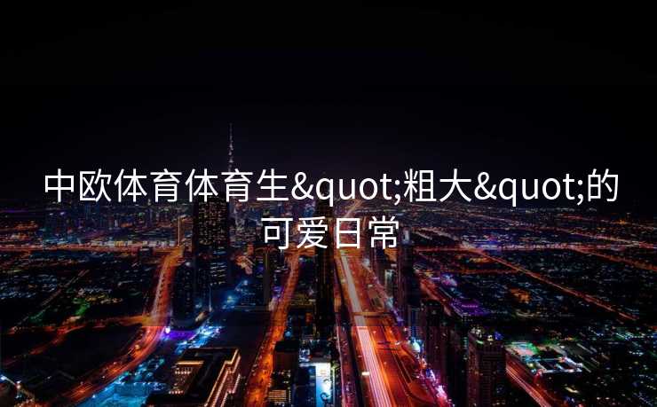 中欧体育体育生"粗大"的可爱日常