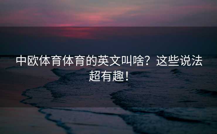 中欧体育体育的英文叫啥？这些说法超有趣！
