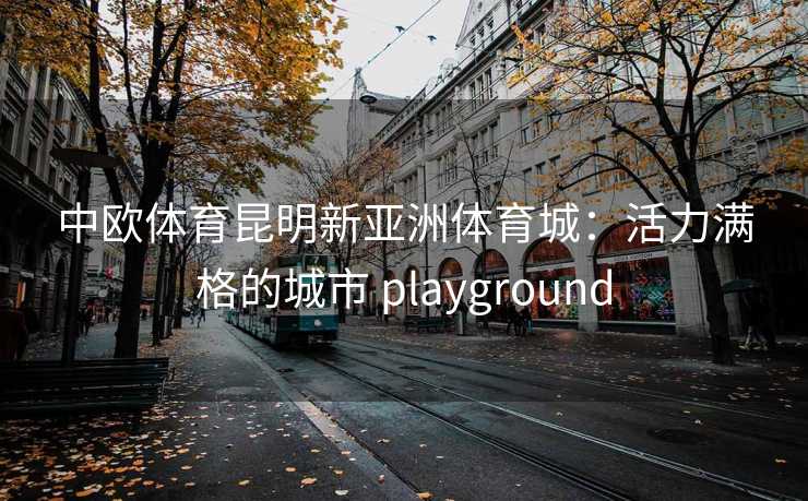 中欧体育昆明新亚洲体育城：活力满格的城市 playground