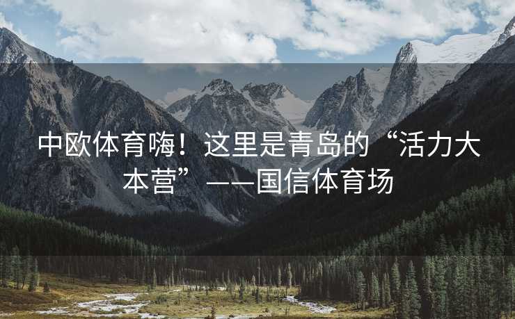 中欧体育嗨！这里是青岛的“活力大本营”——国信体育场