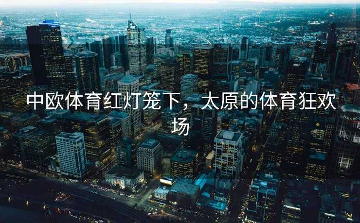 中欧体育红灯笼下，太原的体育狂欢场