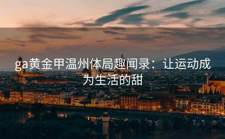 ga黄金甲温州体局趣闻录：让运动成为生活的甜
