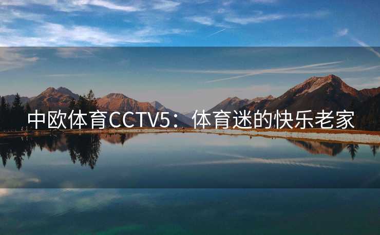 中欧体育CCTV5：体育迷的快乐老家