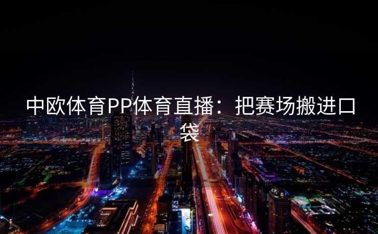 中欧体育PP体育直播：把赛场搬进口袋