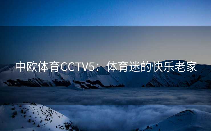 中欧体育CCTV5：体育迷的快乐老家