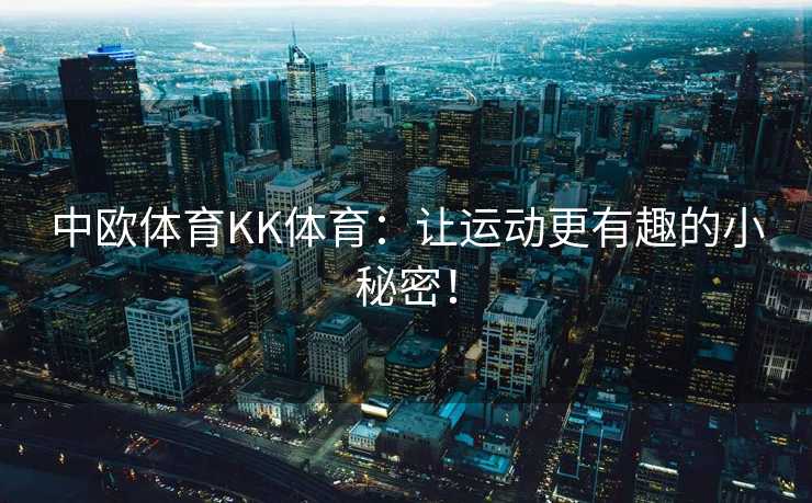 中欧体育KK体育：让运动更有趣的小秘密！
