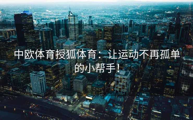 中欧体育授狐体育：让运动不再孤单的小帮手！