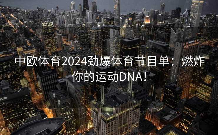 中欧体育2024劲爆体育节目单：燃炸你的运动DNA！