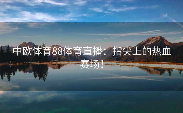 中欧体育88体育直播：指尖上的热血赛场！