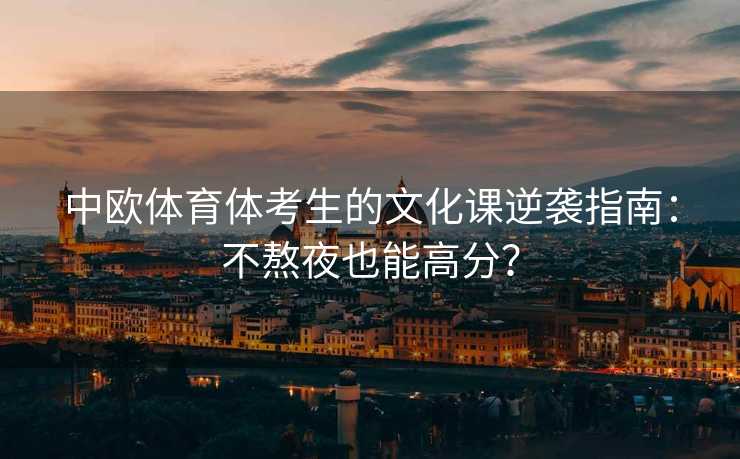 中欧体育体考生的文化课逆袭指南：不熬夜也能高分？