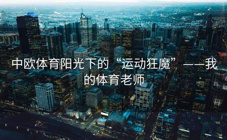 中欧体育阳光下的“运动狂魔”——我的体育老师