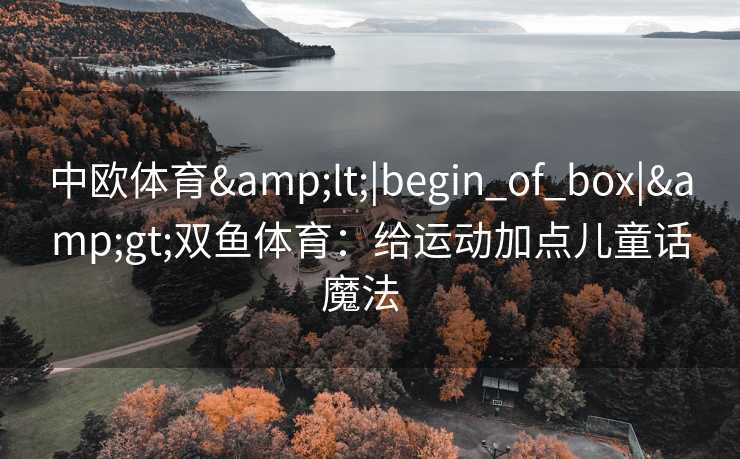 中欧体育<|begin_of_box|>双鱼体育：给运动加点儿童话魔法  