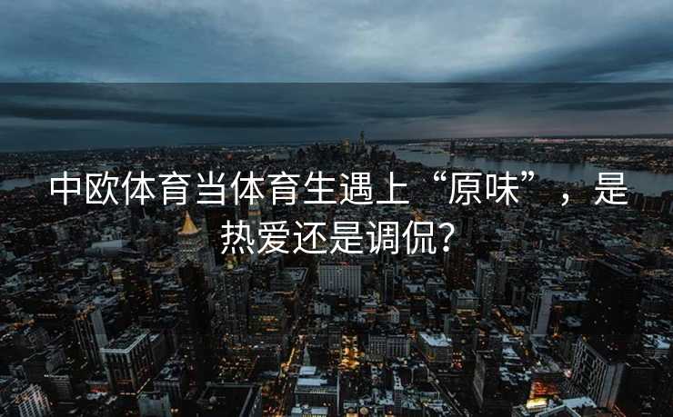 中欧体育当体育生遇上“原味”，是热爱还是调侃？