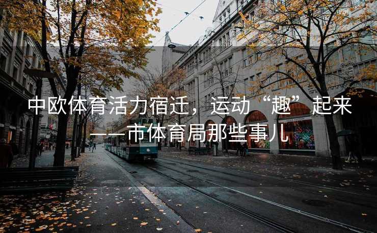 中欧体育活力宿迁，运动“趣”起来——市体育局那些事儿
