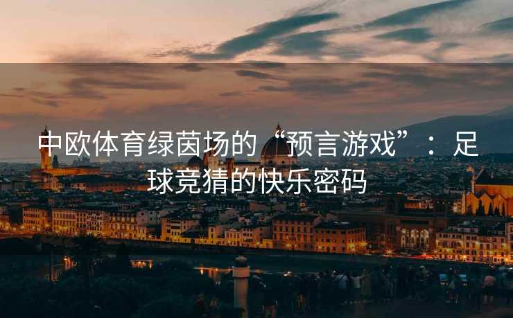 中欧体育绿茵场的“预言游戏”：足球竞猜的快乐密码