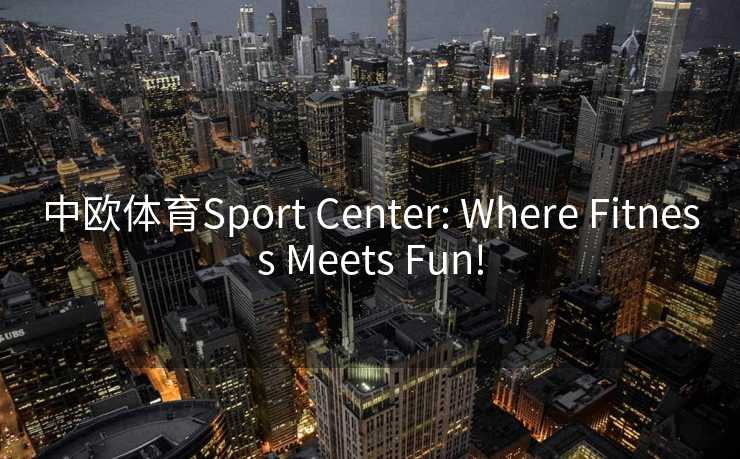 中欧体育Sport Center: Where Fitness Meets Fun!