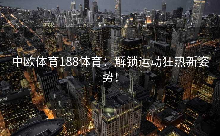 中欧体育188体育：解锁运动狂热新姿势！