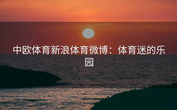 中欧体育新浪体育微博：体育迷的乐园