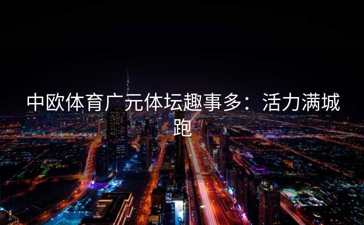 中欧体育广元体坛趣事多：活力满城跑