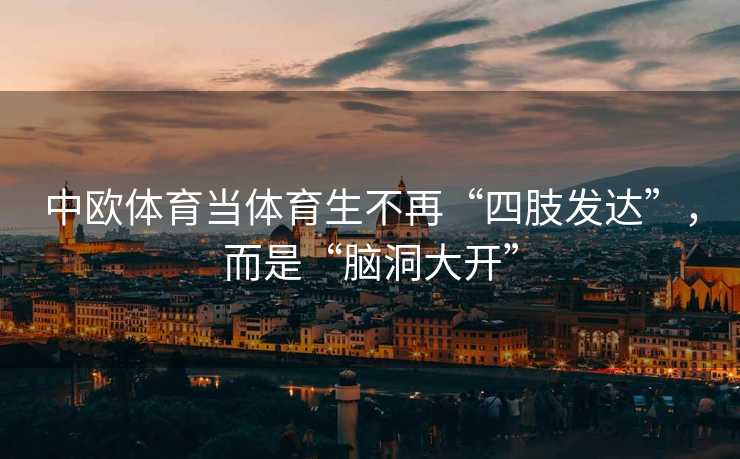 中欧体育当体育生不再“四肢发达”，而是“脑洞大开”