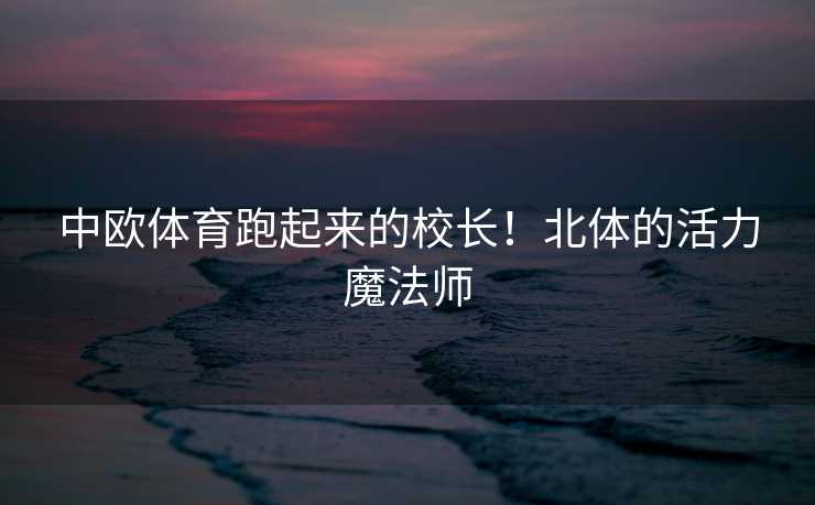 中欧体育跑起来的校长！北体的活力魔法师