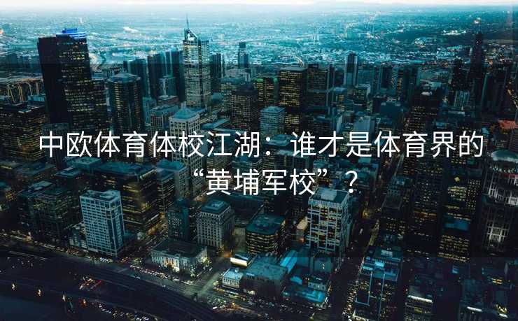 中欧体育体校江湖：谁才是体育界的“黄埔军校”？