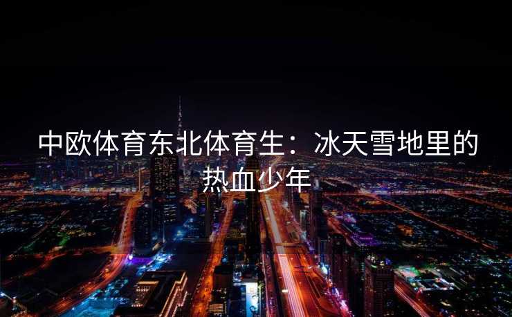 中欧体育东北体育生：冰天雪地里的热血少年