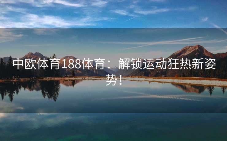 中欧体育188体育：解锁运动狂热新姿势！