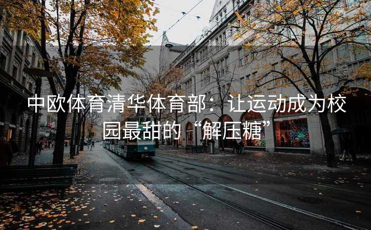 中欧体育清华体育部：让运动成为校园最甜的“解压糖”