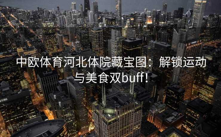 中欧体育河北体院藏宝图：解锁运动与美食双buff！
