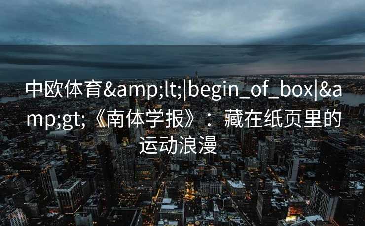 中欧体育<|begin_of_box|>《南体学报》：藏在纸页里的运动浪漫  