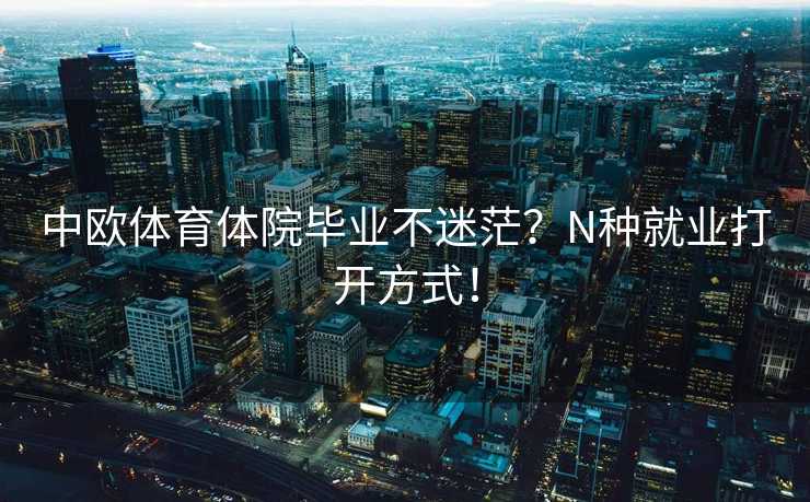 中欧体育体院毕业不迷茫？N种就业打开方式！