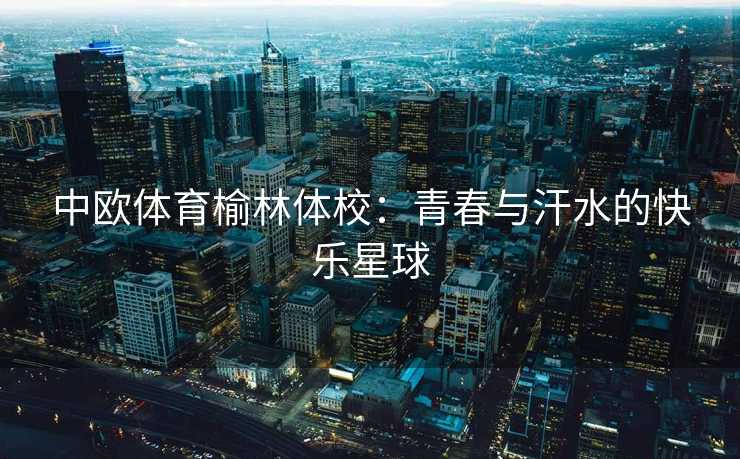 中欧体育榆林体校：青春与汗水的快乐星球