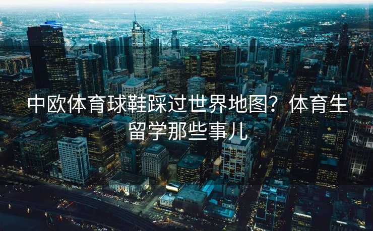中欧体育球鞋踩过世界地图？体育生留学那些事儿