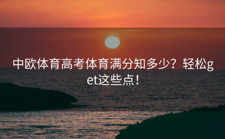 中欧体育高考体育满分知多少？轻松get这些点！