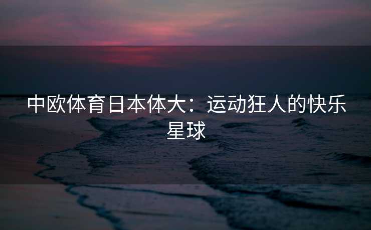 中欧体育日本体大：运动狂人的快乐星球