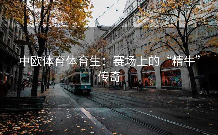 中欧体育体育生：赛场上的“精牛”传奇