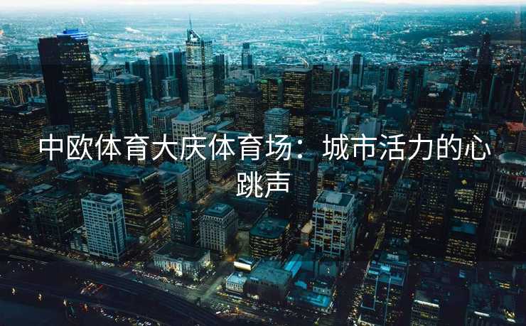 中欧体育大庆体育场：城市活力的心跳声