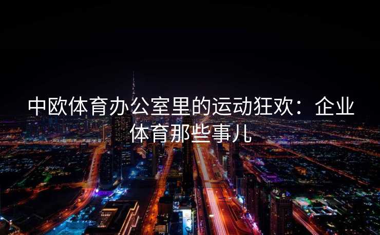 中欧体育办公室里的运动狂欢：企业体育那些事儿