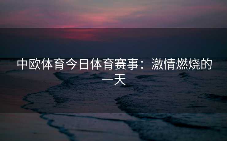 中欧体育今日体育赛事：激情燃烧的一天