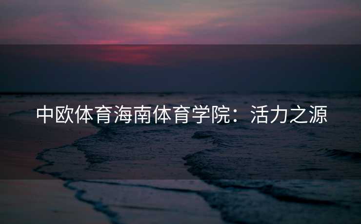 中欧体育海南体育学院：活力之源
