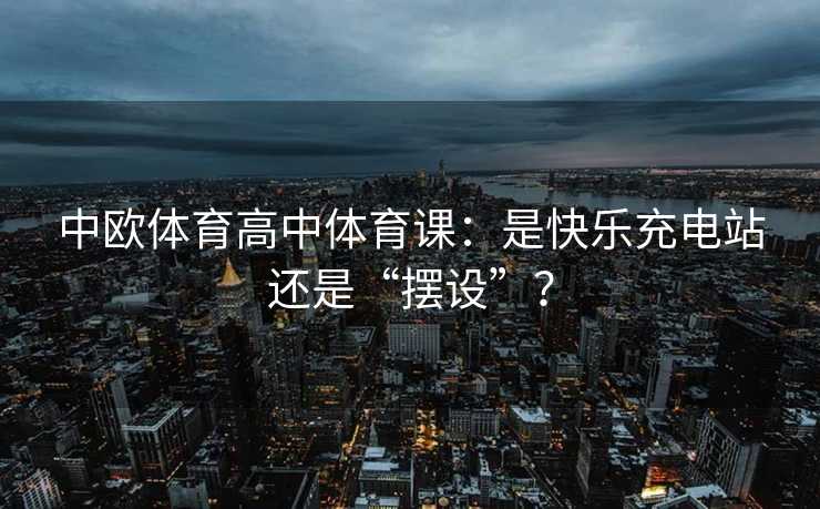 中欧体育高中体育课：是快乐充电站还是“摆设”？
