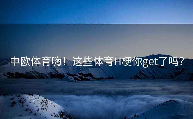 中欧体育嗨！这些体育H梗你get了吗？
