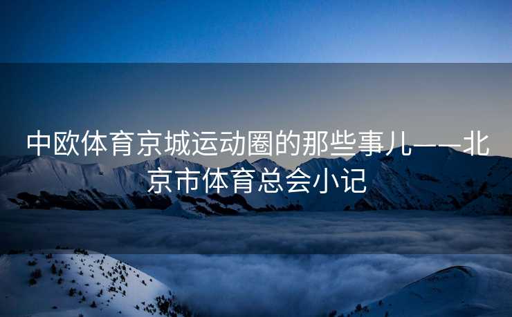 中欧体育京城运动圈的那些事儿——北京市体育总会小记