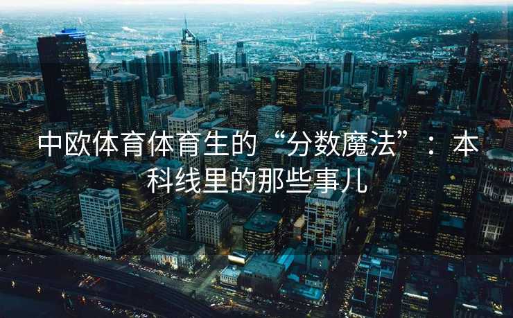 中欧体育体育生的“分数魔法”：本科线里的那些事儿